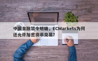 中国金融禁令明确，ECMarkets为何还允许加密货币交易？