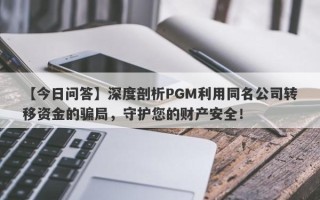 【今日问答】深度剖析PGM利用同名公司转移资金的骗局，守护您的财产安全！