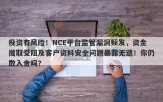 投资有风险！NCE平台监管漏洞频发，资金提取受阻及客户资料安全问题暴露无遗！你仍敢入金吗？