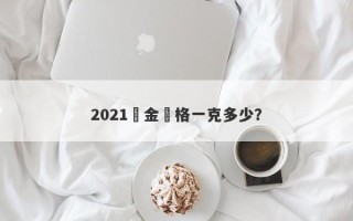 2021黃金價格一克多少？