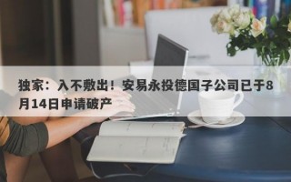 独家：入不敷出！安易永投德国子公司已于8月14日申请破产