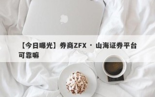 【今日曝光】券商ZFX · 山海证券平台可靠嘛
