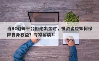 当BOQ等平台拒绝出金时，投资者应如何保障自身权益？专家解读！