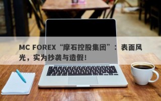 MC FOREX“摩石控股集团”：表面风光，实为抄袭与造假！