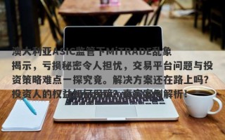 澳大利亚ASIC监管下MiTRADE乱象揭示，亏损秘密令人担忧，交易平台问题与投资策略难点一探究竟。解决方案还在路上吗？投资人的权益如何保障？真实案例解析！