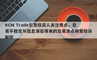 KCM Trade引发投资人关注焦点，交易不稳定与信息滞后带来的交易滑点频繁投诉解析