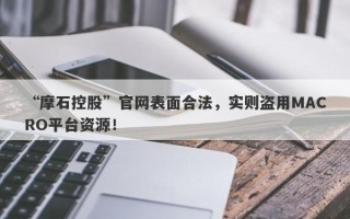 “摩石控股”官网表面合法，实则盗用MACRO平台资源！