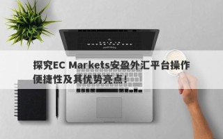 探究EC Markets安盈外汇平台操作便捷性及其优势亮点！