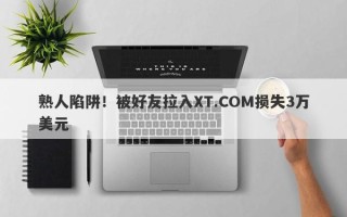 熟人陷阱！被好友拉入XT.COM损失3万美元