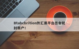 Btabcbrition外汇黑平台出金就封账户！