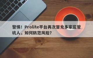 警惕！Prolite平台再次冒充多家监管坑人，如何防范风险？