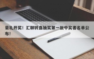 豪礼开奖！汇聊转盘抽奖第一批中奖者名单公布!