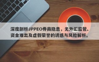 深度剖析JPPEO券商隐患，无外汇监管、资金难出及虚假荣誉的诱惑与风险解析。