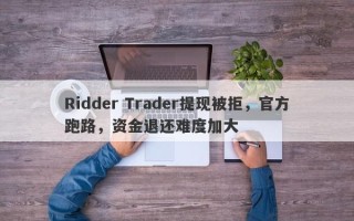 Ridder Trader提现被拒，官方跑路，资金退还难度加大