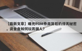 【最新文章】曝光PGM券商背后的惊天秘密，资金盘如何玩弄国人？