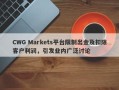 CWG Markets平台限制出金及扣除客户利润，引发业内广泛讨论