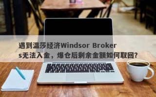 遇到温莎经纪Windsor Brokers无法入金，爆仓后剩余金额如何取回？