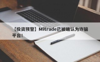 【投资预警】Mitrade已被确认为诈骗平台！