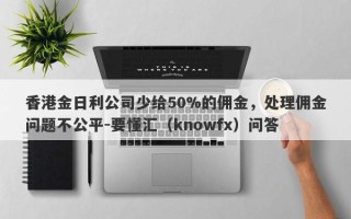 香港金日利公司少给50%的佣金，处理佣金问题不公平-要懂汇（knowfx）问答