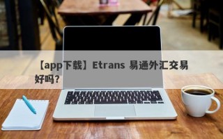 【app下载】Etrans 易通外汇交易好吗？
