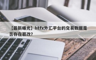 【最新曝光】htfx外汇平台的交易数据是否存在篡改？