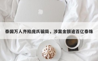 泰国万人齐陷庞氏骗局，涉案金额逾百亿泰铢