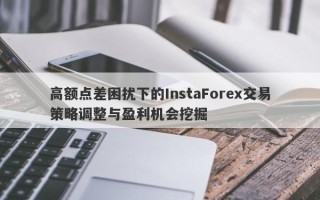 高额点差困扰下的InstaForex交易策略调整与盈利机会挖掘