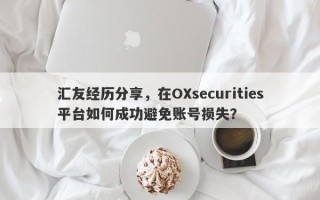 汇友经历分享，在OXsecurities平台如何成功避免账号损失？