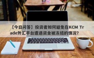 【今日问答】投资者如何避免在KCM Trade外汇平台遭遇资金被冻结的情况？
