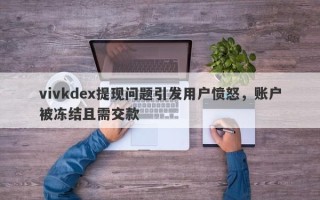 vivkdex提现问题引发用户愤怒，账户被冻结且需交款