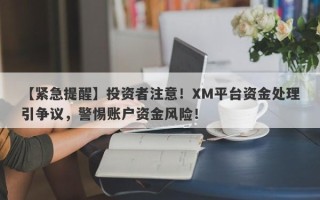 【紧急提醒】投资者注意！XM平台资金处理引争议，警惕账户资金风险！