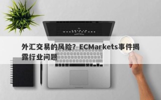 外汇交易的风险？ECMarkets事件揭露行业问题