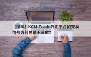 【懂哥】KCM Trade外汇平台的交易信号为何总是不及时？