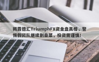 揭露德汇TriumphFX资金盘真相，警惕假团队继续割韭菜，投资需谨慎！