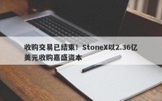 收购交易已结束！StoneX以2.36亿美元收购嘉盛资本