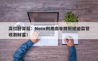 高杠杆背后：Neex利用南非牌照规避监管收割财富！