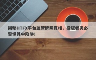 揭秘HTFX平台监管牌照真相，投资者务必警惕其中陷阱！