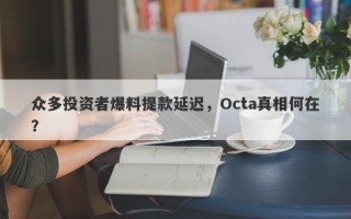 众多投资者爆料提款延迟，Octa真相何在？