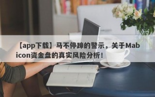 【app下载】马不停蹄的警示，关于Mabicon资金盘的真实风险分析！