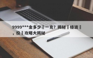 9999***金多少錢一克？揭秘價格波動，投資攻略大揭秘