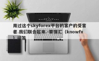 用过这个skyforex平台的客户的受害者.我们联合起来.-要懂汇（knowfx）问答