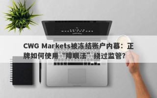 CWG Markets被冻结账户内幕：正牌如何使用“障眼法”绕过监管？