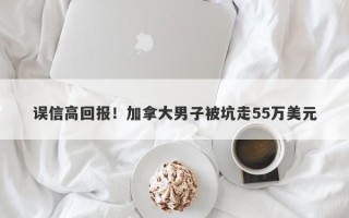 误信高回报！加拿大男子被坑走55万美元