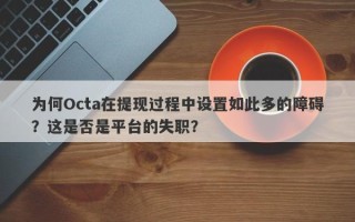 为何Octa在提现过程中设置如此多的障碍？这是否是平台的失职？