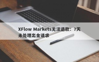 XFlow Markets无法退款：7天未处理出金请求