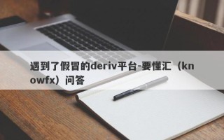 遇到了假冒的deriv平台-要懂汇（knowfx）问答