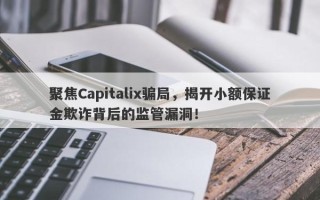 聚焦Capitalix骗局，揭开小额保证金欺诈背后的监管漏洞！