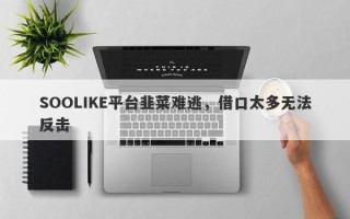 SOOLIKE平台韭菜难逃，借口太多无法反击