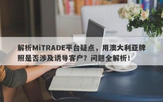 解析MiTRADE平台疑点，用澳大利亚牌照是否涉及诱导客户？问题全解析！