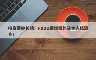 投资警钟长鸣！FXDD摆烂后的资金冻结调查！